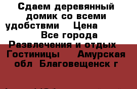 Сдаем деревянный домик со всеми удобствми. › Цена ­ 2 500 - Все города Развлечения и отдых » Гостиницы   . Амурская обл.,Благовещенск г.